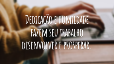 Dedicação e humildade fazem seu trabalho desenvolver e prosperar.