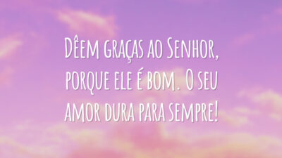 Dêem graças ao Senhor, porque ele é bom. O seu amor dura para sempre!
