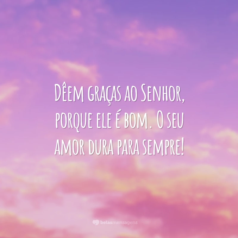 Dêem graças ao Senhor, porque ele é bom. O seu amor dura para sempre!