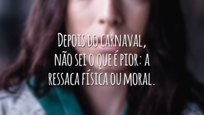 Depois do carnaval, não sei o que é pior: a ressaca física ou moral.