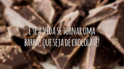 E se a vida se tornar uma barra, que seja de chocolate!
