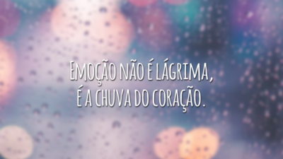 Emoção não é lágrima, é a chuva do coração.