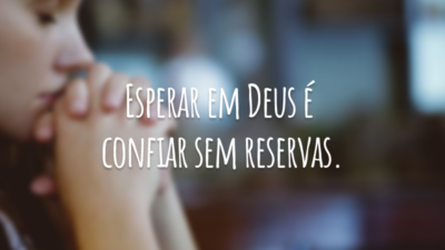 Esperar em Deus é confiar sem reservas.