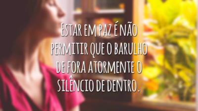 Estar em paz é não permitir que o barulho de fora atormente o silêncio de dentro.