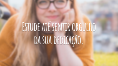 Estude até sentir orgulho da sua dedicação.