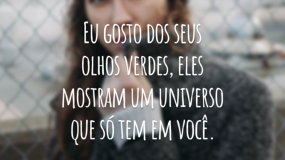 Eu gosto dos seus olhos verdes, eles mostram um universo que só tem em você.