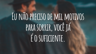 Eu não preciso de mil motivos para sorrir, você já é o suficiente.