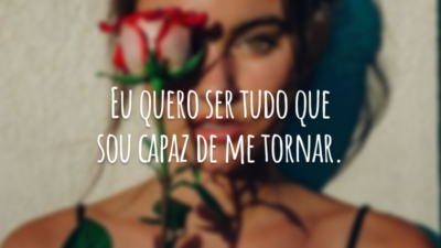 Eu quero ser tudo que sou capaz de me tornar.