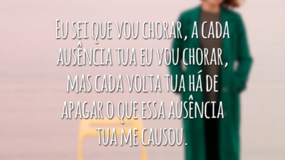 Eu sei que vou chorar, a cada ausência tua eu vou chorar, mas cada volta tua há de apagar o que essa ausência tua me causou.