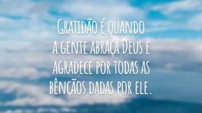 Gratidão é quando a gente abraça Deus e agradece por todas as bênçãos dadas por ele.