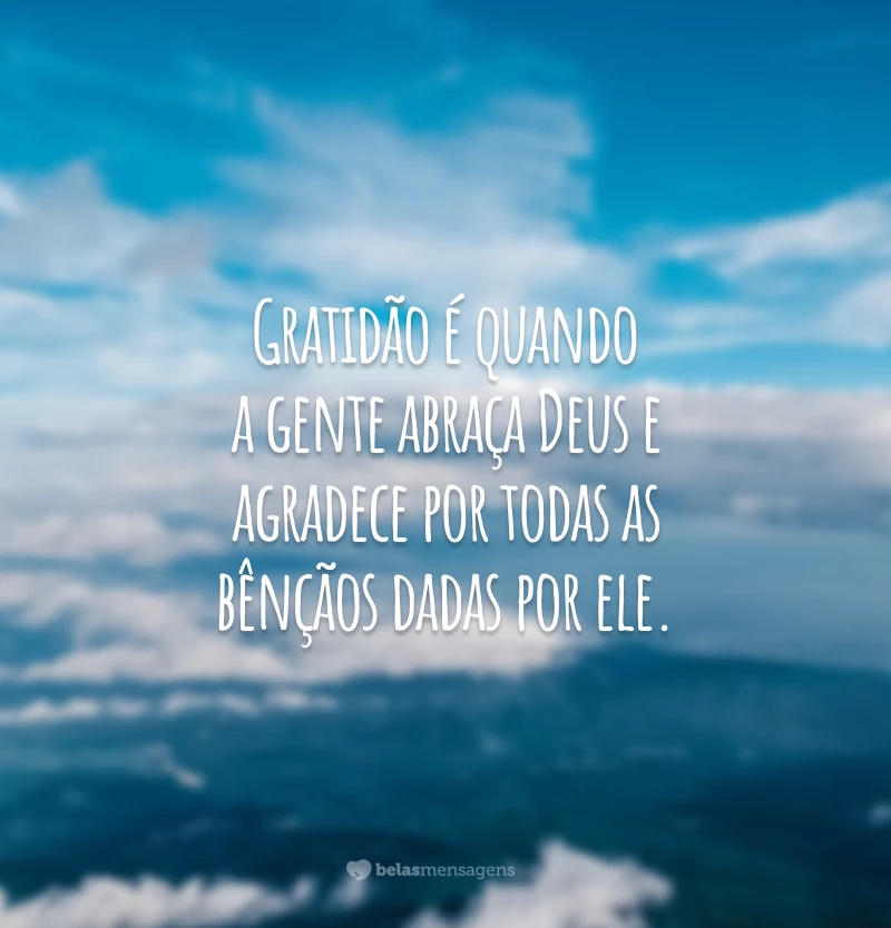 Gratidão é quando a gente abraça Deus e agradece por todas as bênçãos dadas por ele.