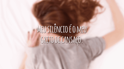 Meu silêncio é o meu grito de cansaço.