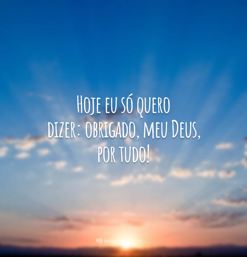 Hoje eu só quero dizer: obrigado, meu Deus, por tudo!