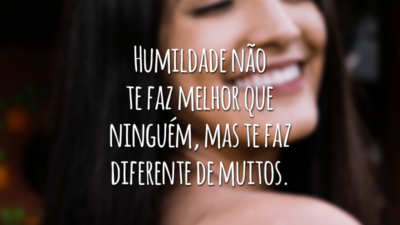 Humildade não te faz melhor que ninguém, mas te faz diferente de muitos.