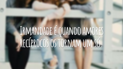 Irmandade é quando amores recíprocos os tornam um só.