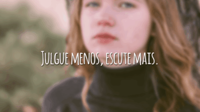 Julgue menos, escute mais.