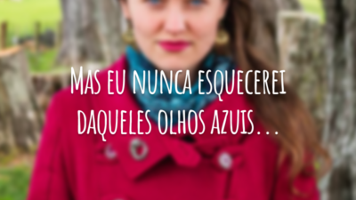 Mas eu nunca esquecerei daqueles olhos azuis...