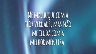 Me machuque com a pior verdade, mas não me iluda com a melhor mentira.