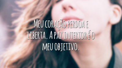 Meu coração perdoa e liberta. A paz interior é o meu objetivo.