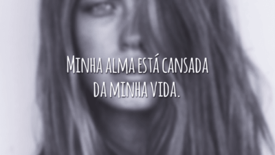 Minha alma está cansada da minha vida.
