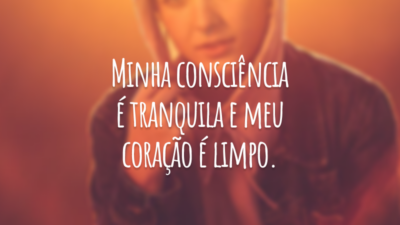 Minha consciência é tranquila e meu coração é limpo.