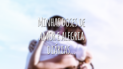 Minhas doses de amor e alegria diárias…