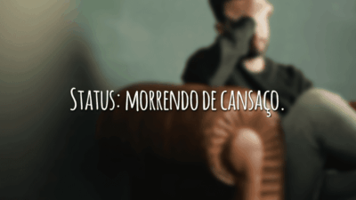 Status: morrendo de cansaço.
