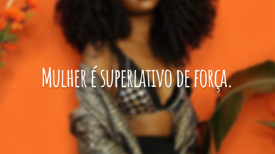 Mulher é superlativo de força.