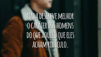 Nada descreve melhor o caráter dos homens do que aquilo que eles acham ridículo.