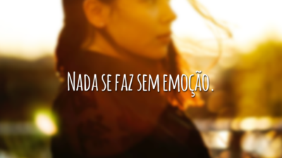 Nada se faz sem emoção.