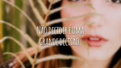Não decidir é uma grande decisão.