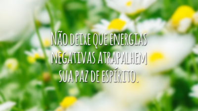 Não deixe que energias negativas atrapalhem sua paz de espírito.