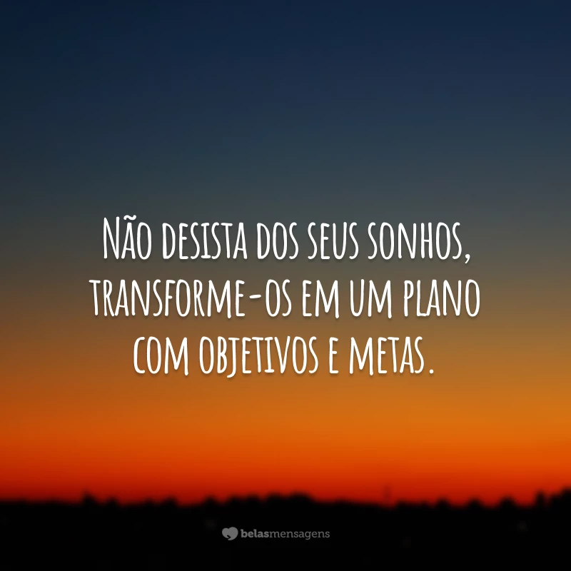 Não desista dos seus sonhos, transforme-os em um plano com objetivos e metas.