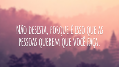 Não desista, porque é isso que as pessoas querem que você faça.
