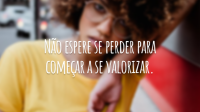 Não espere se perder para começar a se valorizar.