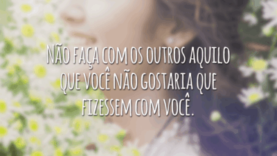 Não faça com os outros aquilo que você não gostaria que fizessem com você.