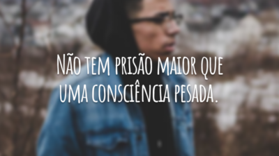 Não tem prisão maior que uma consciência pesada.