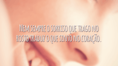 Nem sempre o sorriso que trago no rosto traduz o que sinto no coração.