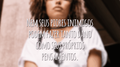 Nem seus piores inimigos podem fazer tanto dano como seus próprios pensamentos.
