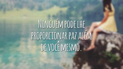 Ninguém pode lhe proporcionar paz além de você mesmo.