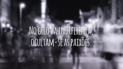 No gelo da indiferença, ocultam-se as paixões.
