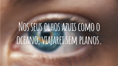 Nos seus olhos azuis como o oceano, viajarei sem planos.