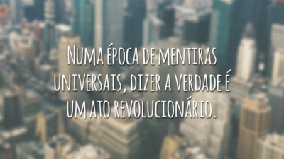 Numa época de mentiras universais, dizer a verdade é um ato revolucionário.