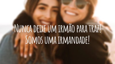 Nunca deixe um irmão para traz! Somos uma irmandade!