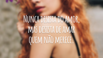 Nunca desista do amor, mas desista de amar quem não merece.
