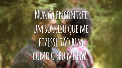 Nunca encontrei um sorriso que me fizesse tão bem como o seu me faz.