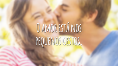 O amor está nos pequenos gestos.