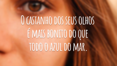 O castanho dos seus olhos é mais bonito do que todo o azul do mar.