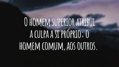 O homem superior atribui a culpa a si próprio; o homem comum, aos outros.
