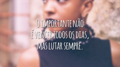 O importante não é vencer todos os dias, mas lutar sempre.